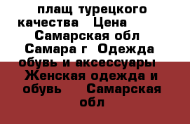 плащ турецкого качества › Цена ­ 700 - Самарская обл., Самара г. Одежда, обувь и аксессуары » Женская одежда и обувь   . Самарская обл.